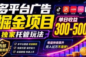 多平台广告掘金项目，独家托管玩法，一天300-500+，内部最新教程【揭秘】