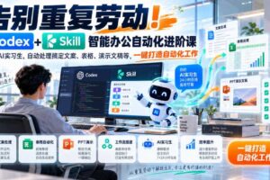 告别重复劳动！Codex+Skill智能办公自动化进阶课｜搭建AI实习生，自动处理搞定文案、表格、演示文稿等，一键打造自动化工作