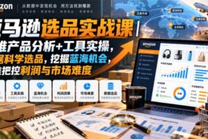 亚马逊选品实战课｜多维产品分析+工具实操，数据科学选品，挖掘蓝海机会，精准把控利润与市场难度