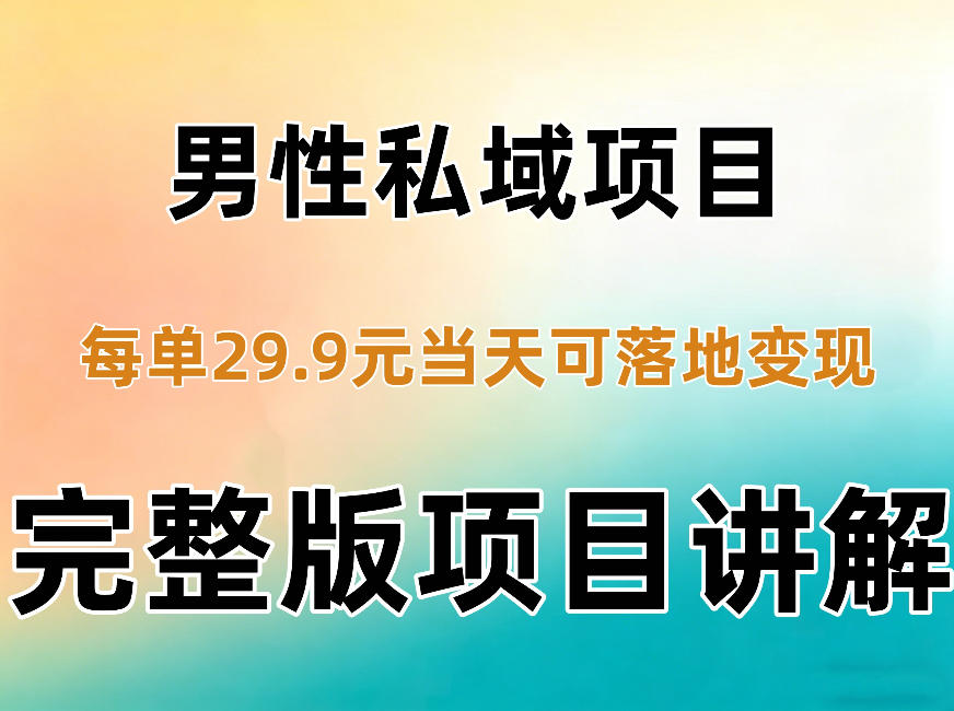 男性私域项目每单29.9，当天就能落地变现【不是S粉项目】详细拆解