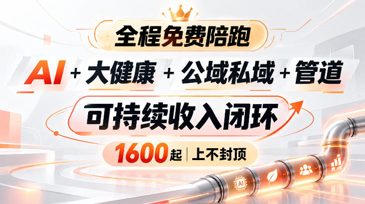 AI+大健康+公域私域+管道+可持续收入闭环，小白可轻松上手，人人可以打造管道收益