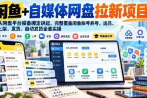 闲鱼+自媒体网盘拉新项目，从网盘平台报备绑定讲起，完整覆盖闲鱼账号养号、选品、上架、发货、自动发货全套实操